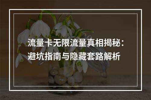流量卡无限流量真相揭秘：避坑指南与隐藏套路解析