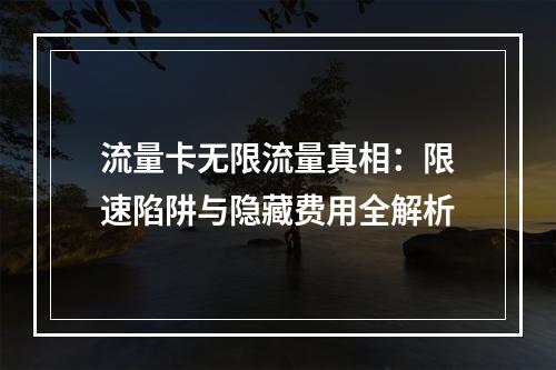 流量卡无限流量真相：限速陷阱与隐藏费用全解析