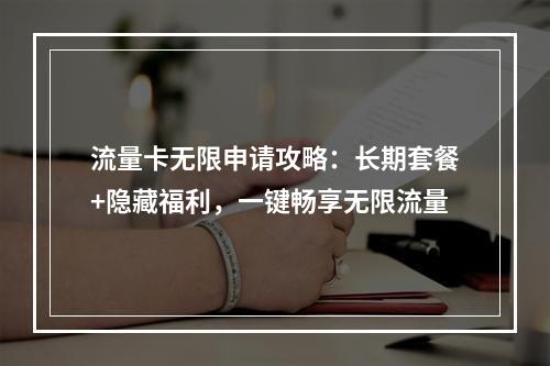 流量卡无限申请攻略：长期套餐+隐藏福利，一键畅享无限流量