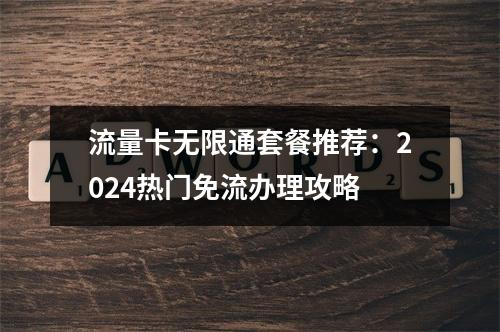 流量卡无限通套餐推荐：2024热门免流办理攻略