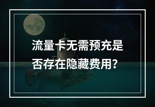 流量卡无需预充是否存在隐藏费用？