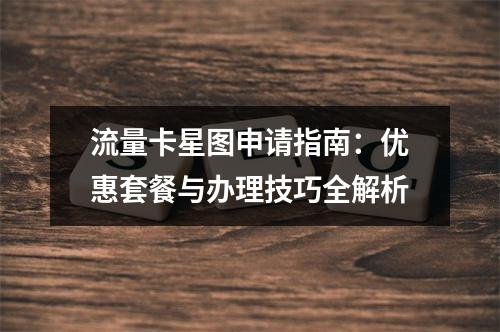 流量卡星图申请指南：优惠套餐与办理技巧全解析