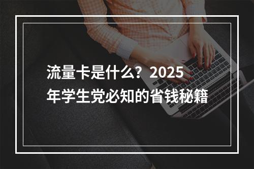 流量卡是什么？2025年学生党必知的省钱秘籍