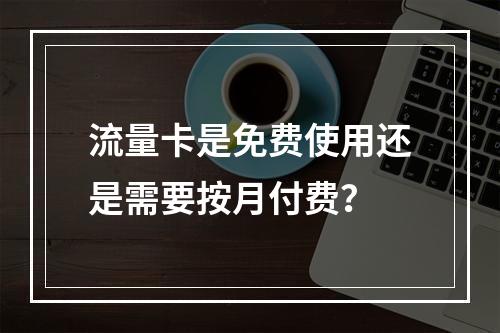 流量卡是免费使用还是需要按月付费？