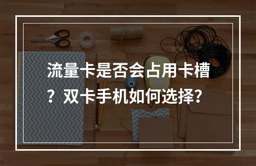 流量卡是否会占用卡槽？双卡手机如何选择？