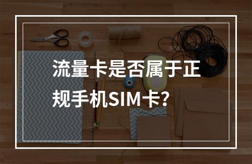 流量卡是否属于正规手机SIM卡？