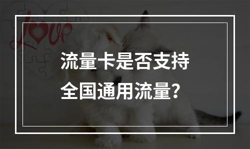 流量卡是否支持全国通用流量？
