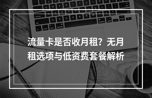 流量卡是否收月租？无月租选项与低资费套餐解析