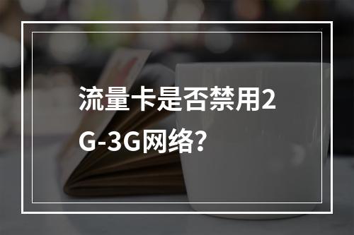 流量卡是否禁用2G-3G网络？
