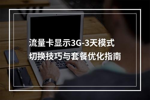 流量卡显示3G-3天模式切换技巧与套餐优化指南