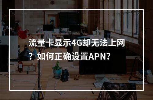 流量卡显示4G却无法上网？如何正确设置APN？