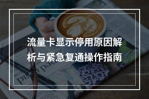 流量卡显示停用原因解析与紧急复通操作指南