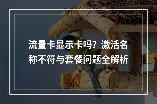 流量卡显示卡吗？激活名称不符与套餐问题全解析