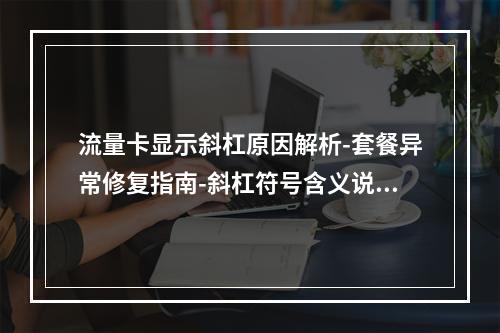 流量卡显示斜杠原因解析-套餐异常修复指南-斜杠符号含义说明