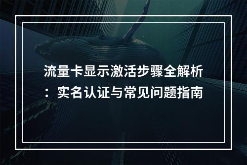 流量卡显示激活步骤全解析：实名认证与常见问题指南