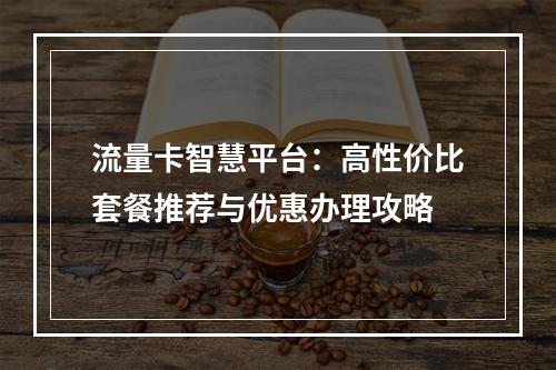 流量卡智慧平台：高性价比套餐推荐与优惠办理攻略
