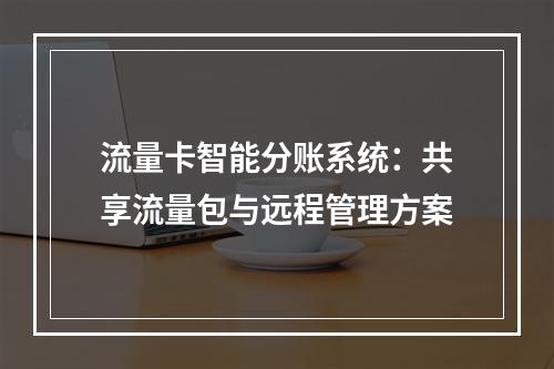 流量卡智能分账系统：共享流量包与远程管理方案
