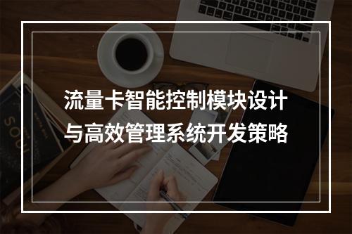 流量卡智能控制模块设计与高效管理系统开发策略