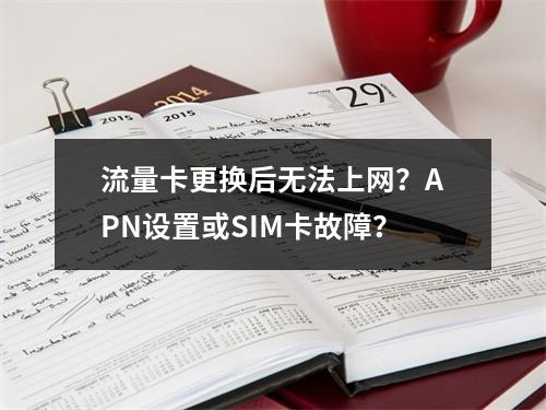 流量卡更换后无法上网？APN设置或SIM卡故障？