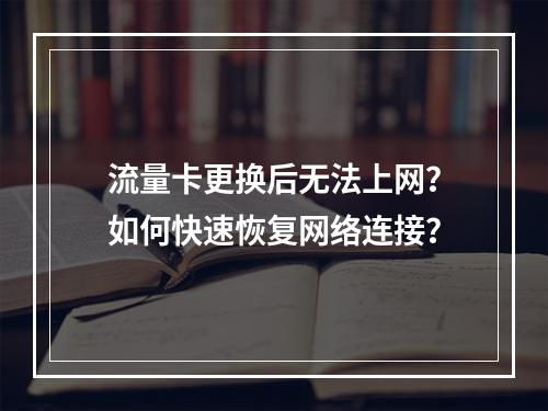 流量卡更换后无法上网？如何快速恢复网络连接？