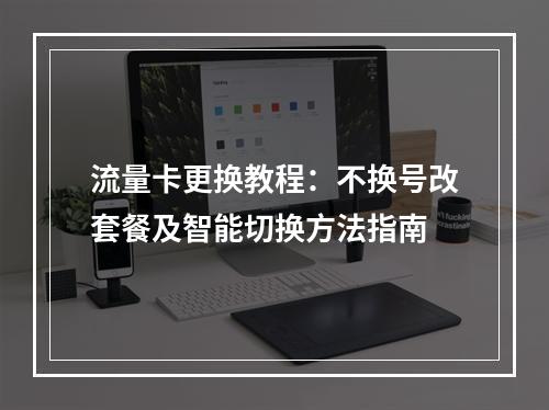 流量卡更换教程：不换号改套餐及智能切换方法指南