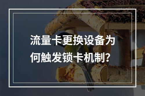 流量卡更换设备为何触发锁卡机制？