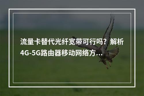 流量卡替代光纤宽带可行吗？解析4G-5G路由器移动网络方案