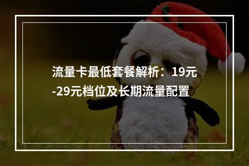 流量卡最低套餐解析：19元-29元档位及长期流量配置