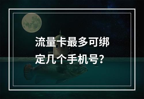 流量卡最多可绑定几个手机号？