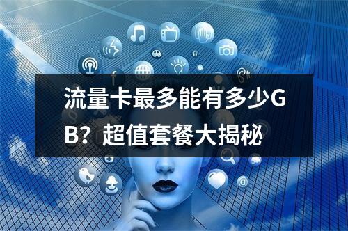 流量卡最多能有多少GB？超值套餐大揭秘