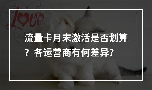 流量卡月末激活是否划算？各运营商有何差异？