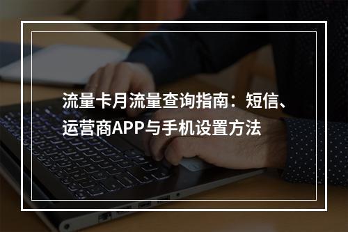 流量卡月流量查询指南：短信、运营商APP与手机设置方法