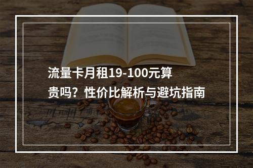 流量卡月租19-100元算贵吗？性价比解析与避坑指南