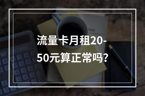 流量卡月租20-50元算正常吗？