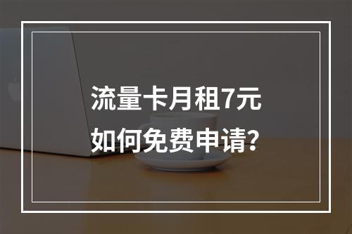 流量卡月租7元如何免费申请？