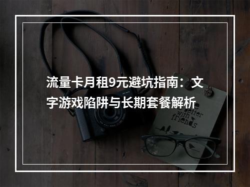 流量卡月租9元避坑指南：文字游戏陷阱与长期套餐解析