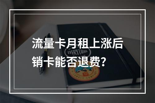 流量卡月租上涨后销卡能否退费？