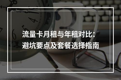 流量卡月租与年租对比：避坑要点及套餐选择指南