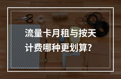 流量卡月租与按天计费哪种更划算？
