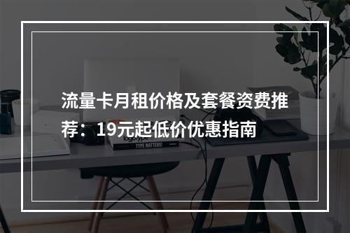 流量卡月租价格及套餐资费推荐：19元起低价优惠指南