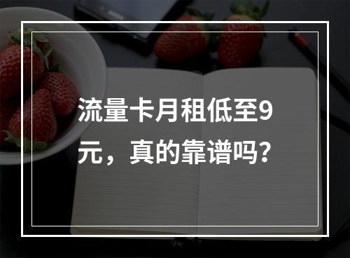 流量卡月租低至9元，真的靠谱吗？