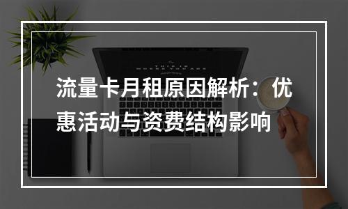 流量卡月租原因解析：优惠活动与资费结构影响