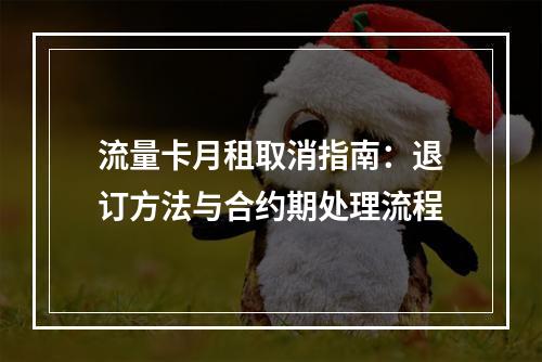 流量卡月租取消指南：退订方法与合约期处理流程