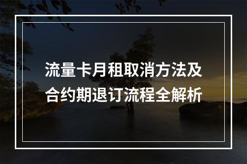 流量卡月租取消方法及合约期退订流程全解析