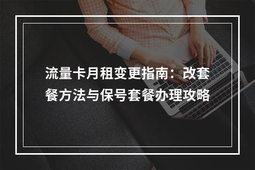 流量卡月租变更指南：改套餐方法与保号套餐办理攻略