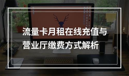 流量卡月租在线充值与营业厅缴费方式解析