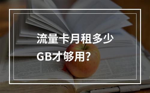 流量卡月租多少GB才够用？
