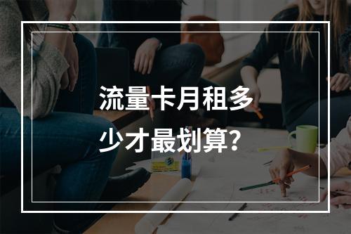 流量卡月租多少才最划算？