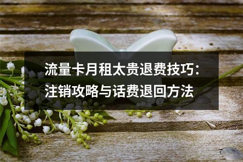 流量卡月租太贵退费技巧：注销攻略与话费退回方法