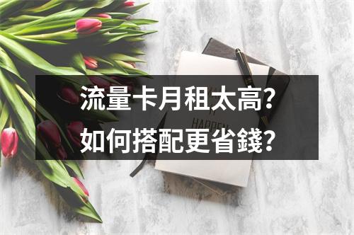 流量卡月租太高？如何搭配更省錢？